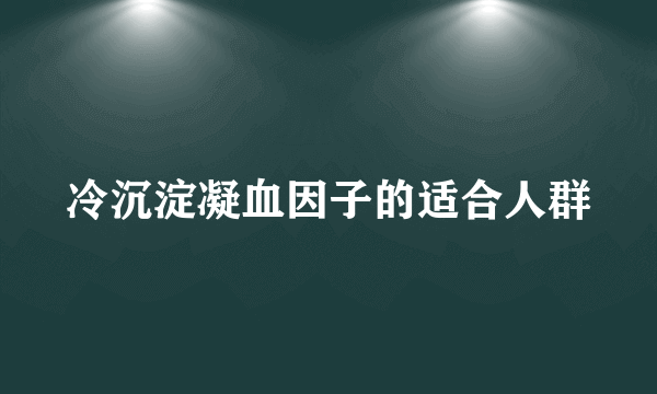 冷沉淀凝血因子的适合人群