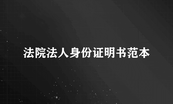 法院法人身份证明书范本