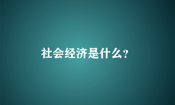 社会经济是什么？