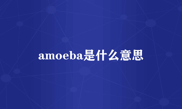 amoeba是什么意思