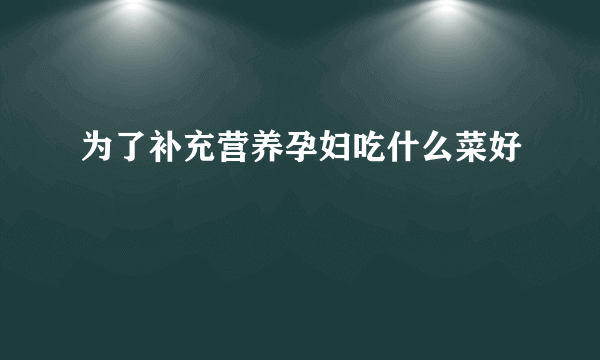 为了补充营养孕妇吃什么菜好