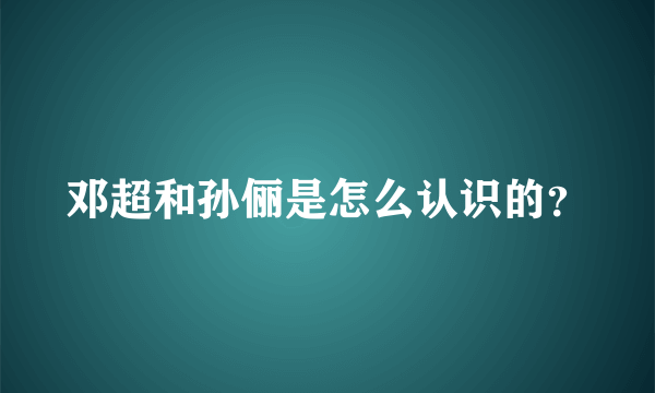 邓超和孙俪是怎么认识的？