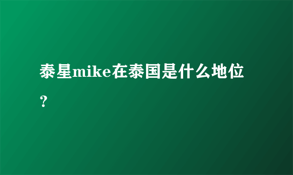 泰星mike在泰国是什么地位？