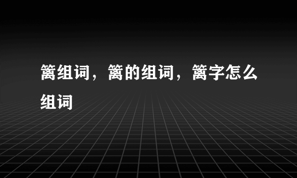 篱组词，篱的组词，篱字怎么组词