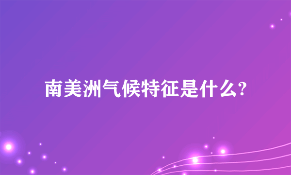 南美洲气候特征是什么?