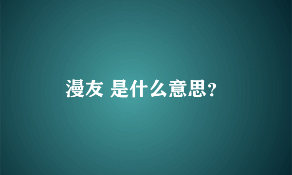 漫友 是什么意思？