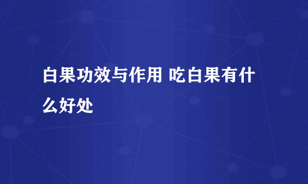 白果功效与作用 吃白果有什么好处