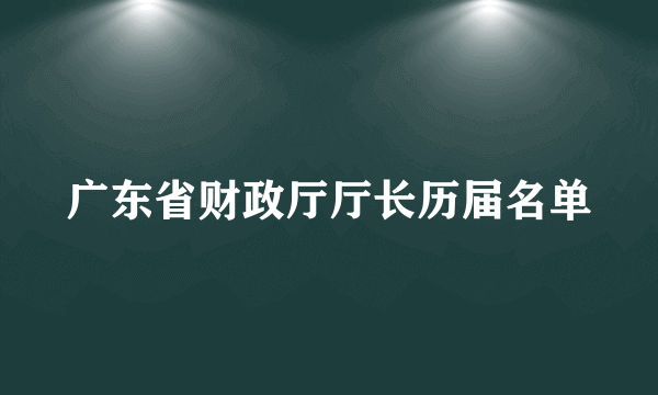 广东省财政厅厅长历届名单