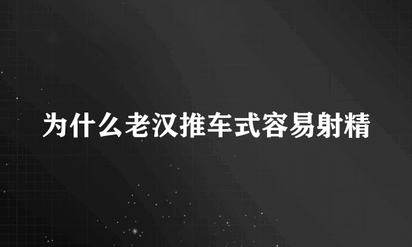 为什么老汉推车式容易射精