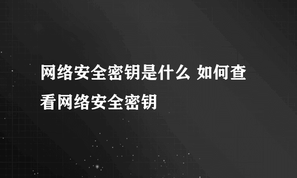 网络安全密钥是什么 如何查看网络安全密钥