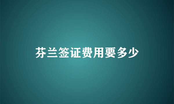 芬兰签证费用要多少