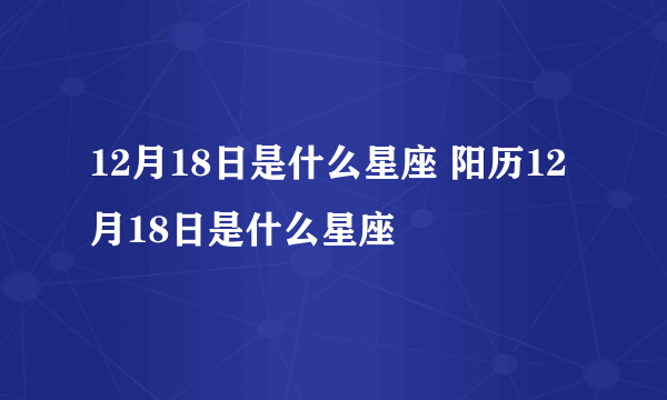 12月18日是什么星座 阳历12月18日是什么星座