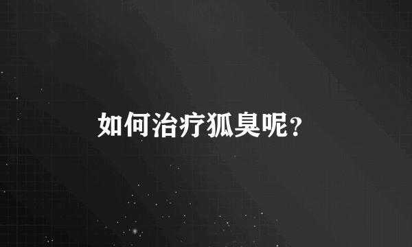 如何治疗狐臭呢？