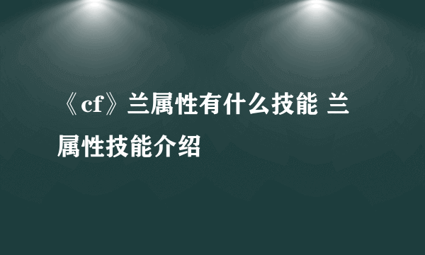 《cf》兰属性有什么技能 兰属性技能介绍