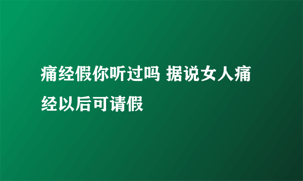 痛经假你听过吗 据说女人痛经以后可请假