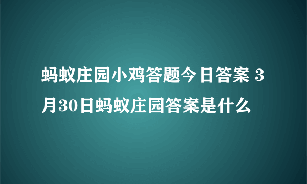 蚂蚁庄园小鸡答题今日答案 3月30日蚂蚁庄园答案是什么