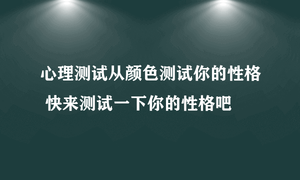 心理测试从颜色测试你的性格 快来测试一下你的性格吧