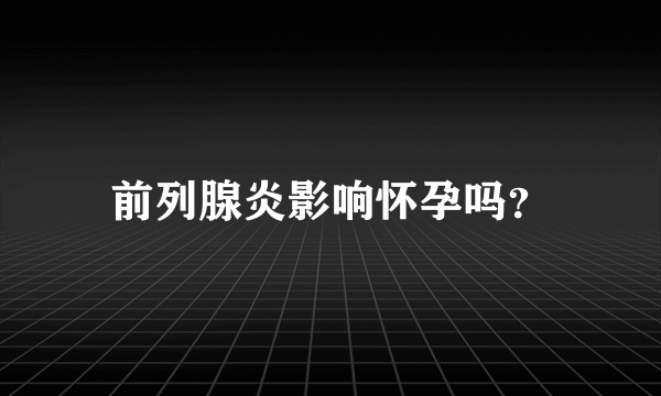 前列腺炎影响怀孕吗？