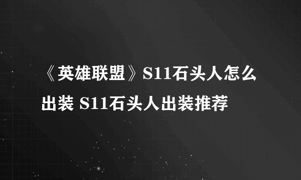 《英雄联盟》S11石头人怎么出装 S11石头人出装推荐