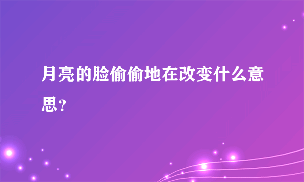 月亮的脸偷偷地在改变什么意思？