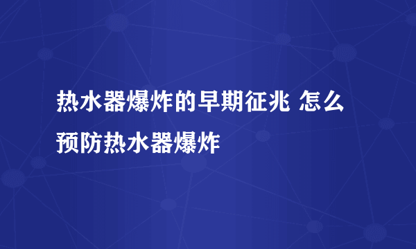 热水器爆炸的早期征兆 怎么预防热水器爆炸