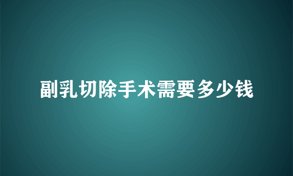 副乳切除手术需要多少钱