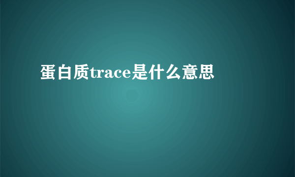 蛋白质trace是什么意思