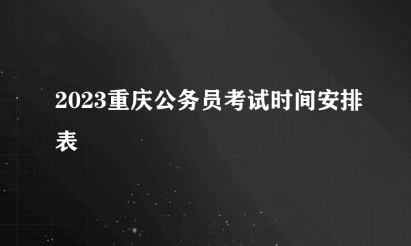 2023重庆公务员考试时间安排表