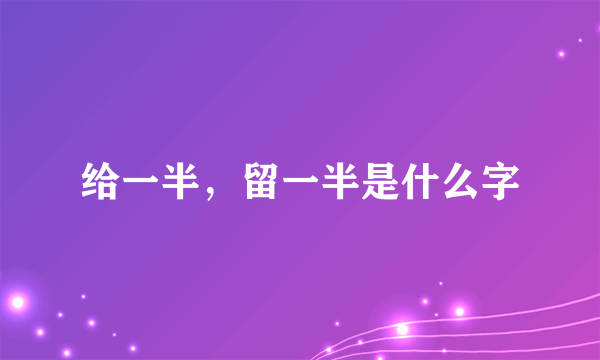 给一半，留一半是什么字