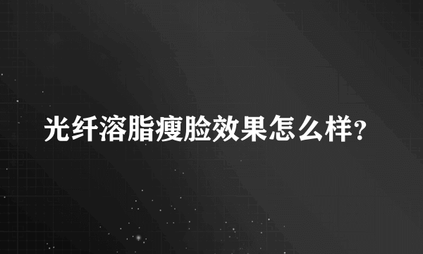 光纤溶脂瘦脸效果怎么样？