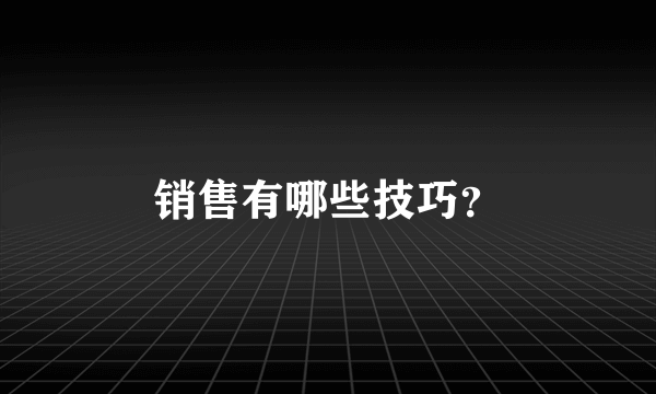 销售有哪些技巧？