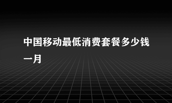 中国移动最低消费套餐多少钱一月