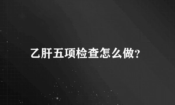 乙肝五项检查怎么做？