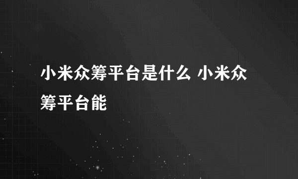 小米众筹平台是什么 小米众筹平台能