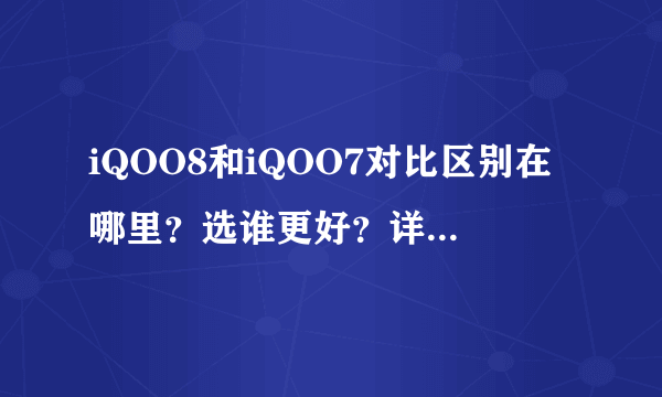 iQOO8和iQOO7对比区别在哪里？选谁更好？详细对比评测答案来了