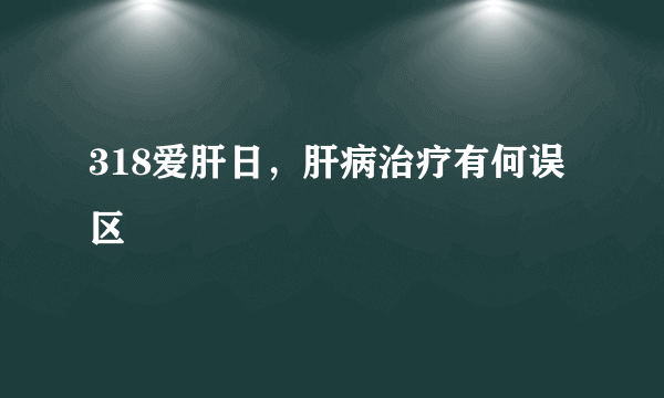 318爱肝日，肝病治疗有何误区