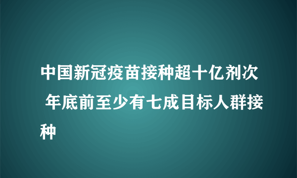 中国新冠疫苗接种超十亿剂次 年底前至少有七成目标人群接种