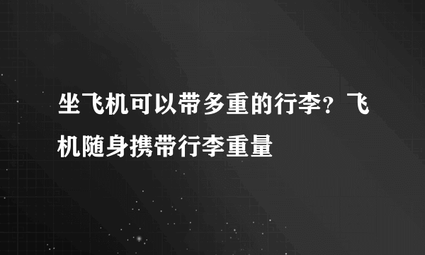 坐飞机可以带多重的行李？飞机随身携带行李重量