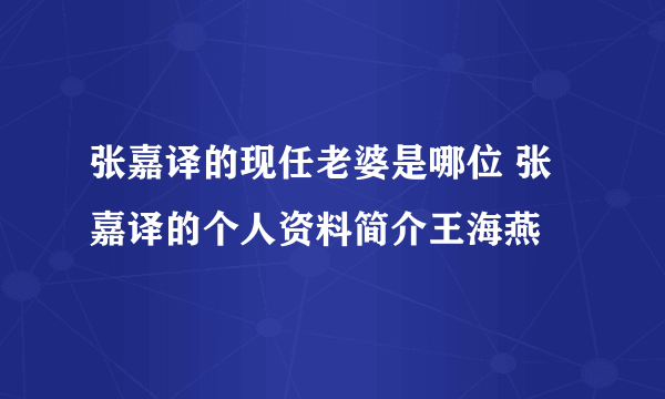 张嘉译的现任老婆是哪位 张嘉译的个人资料简介王海燕