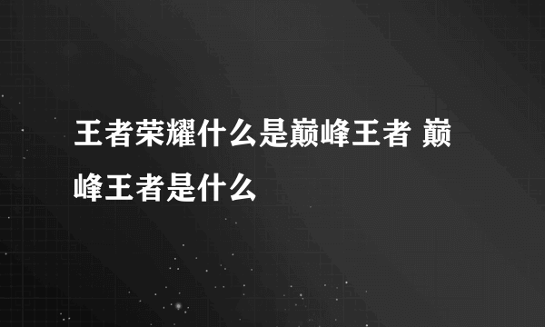 王者荣耀什么是巅峰王者 巅峰王者是什么