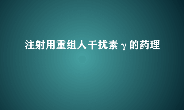 注射用重组人干扰素γ的药理