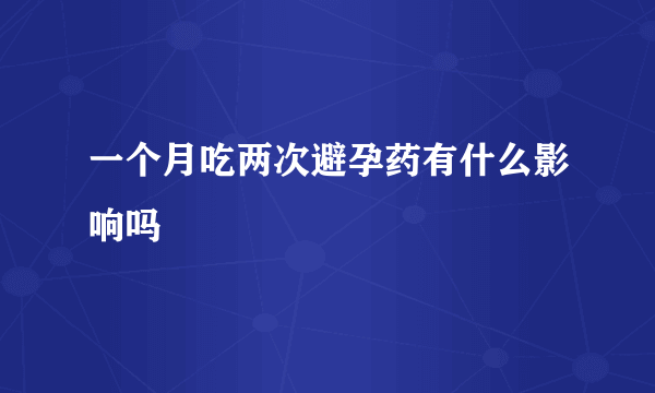 一个月吃两次避孕药有什么影响吗