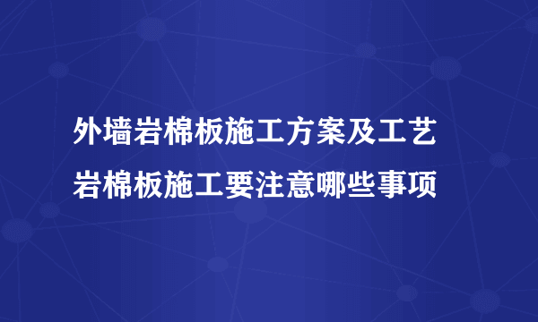 外墙岩棉板施工方案及工艺 岩棉板施工要注意哪些事项