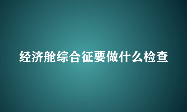 经济舱综合征要做什么检查