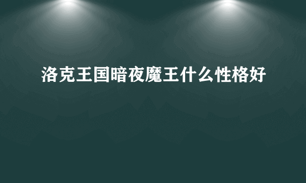 洛克王国暗夜魔王什么性格好