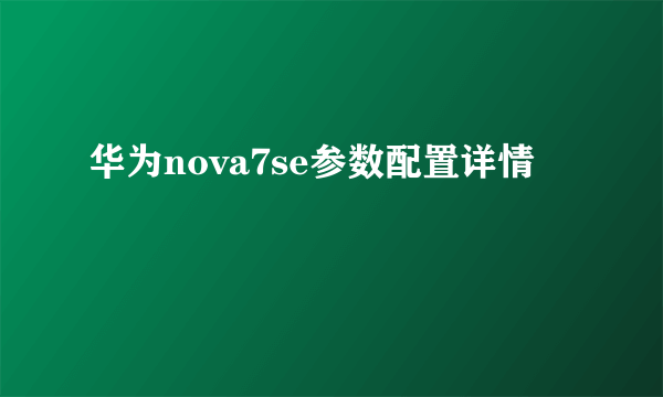 华为nova7se参数配置详情