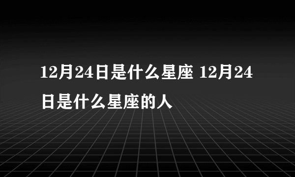 12月24日是什么星座 12月24日是什么星座的人