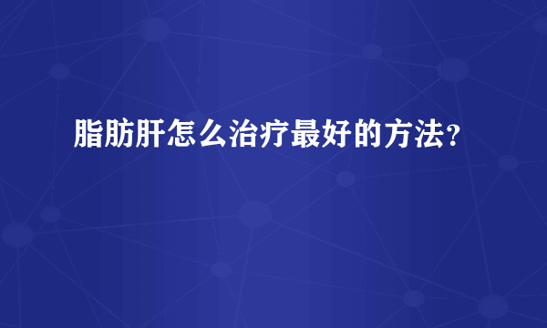 脂肪肝怎么治疗最好的方法？