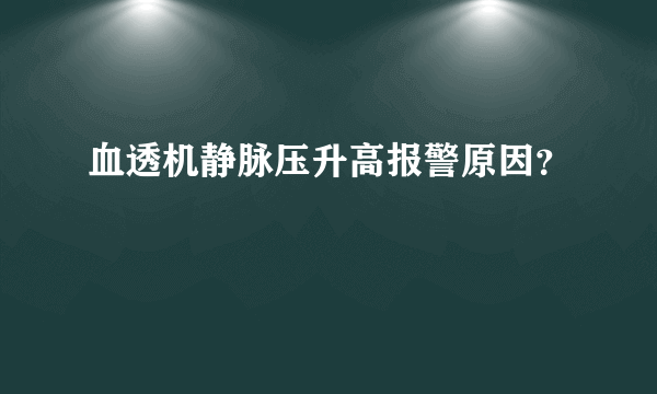 血透机静脉压升高报警原因？