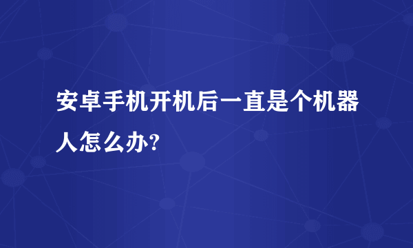 安卓手机开机后一直是个机器人怎么办?